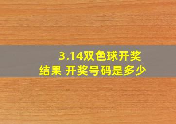 3.14双色球开奖结果 开奖号码是多少